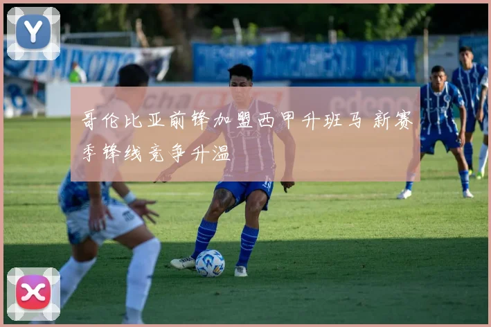 哥伦比亚前锋加盟西甲升班马 新赛季锋线竞争升温