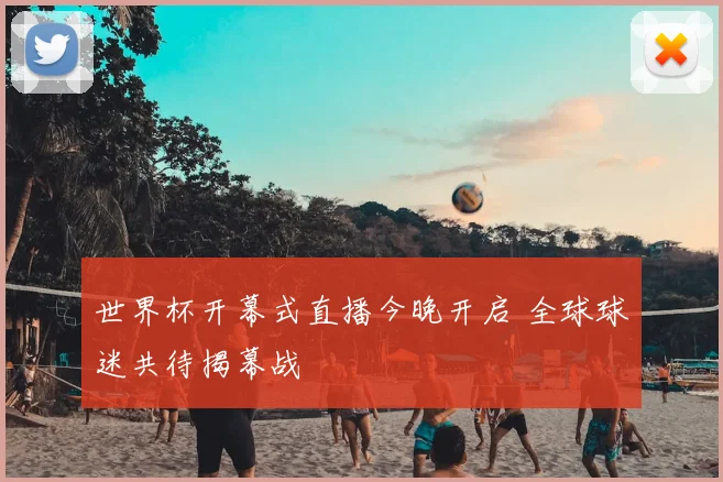 世界杯开幕式直播今晚开启 全球球迷共待揭幕战