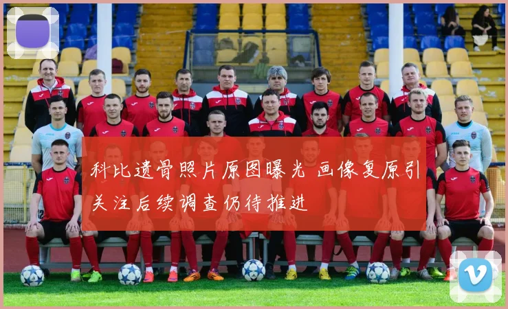 科比遗骨照片原图曝光 画像复原引关注后续调查仍待推进