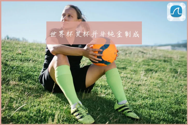 世界杯奖杯并非纯金制成