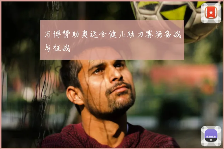 万博赞助奥运会健儿助力赛场备战与征战