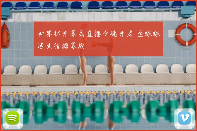 世界杯开幕式直播今晚开启 全球球迷共待揭幕战