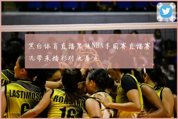 黑白体育直播聚焦NBA季前赛直播赛况带来精彩对决看点