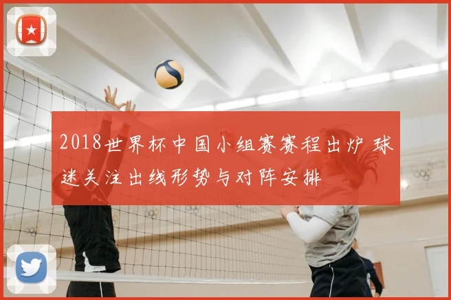 2018世界杯中国小组赛赛程出炉 球迷关注出线形势与对阵安排