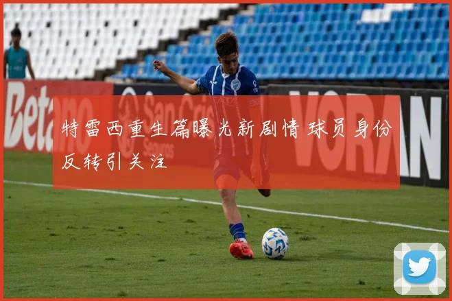 特雷西重生篇曝光新剧情 球员身份反转引关注