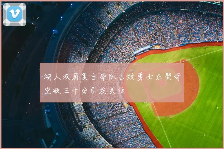 湖人浓眉复出率队击败勇士东契奇空砍三十分引发关注