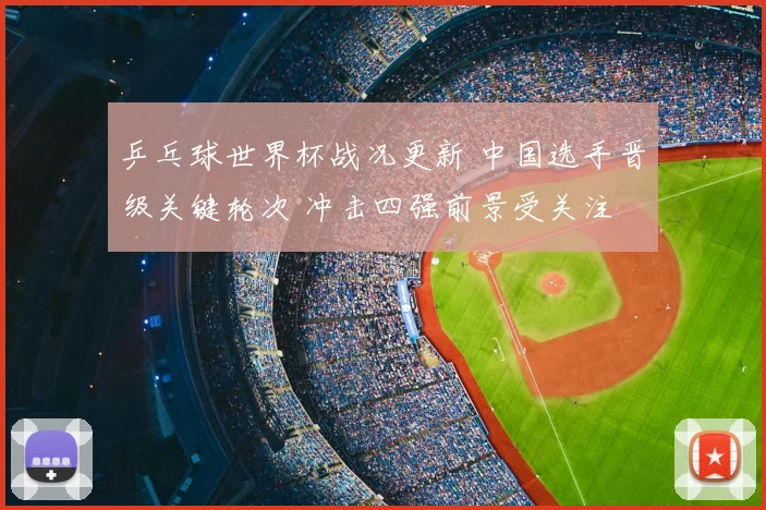 乒乓球世界杯战况更新 中国选手晋级关键轮次 冲击四强前景受关注