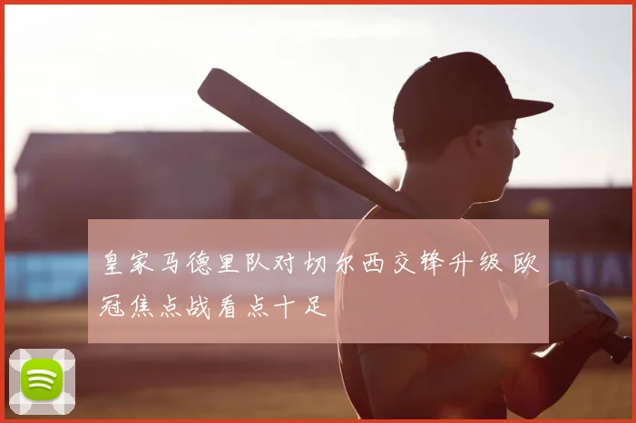 皇家马德里队对切尔西交锋升级 欧冠焦点战看点十足