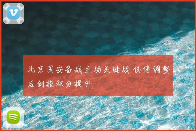 北京国安备战主场关键战 伤停调整后剑指积分提升