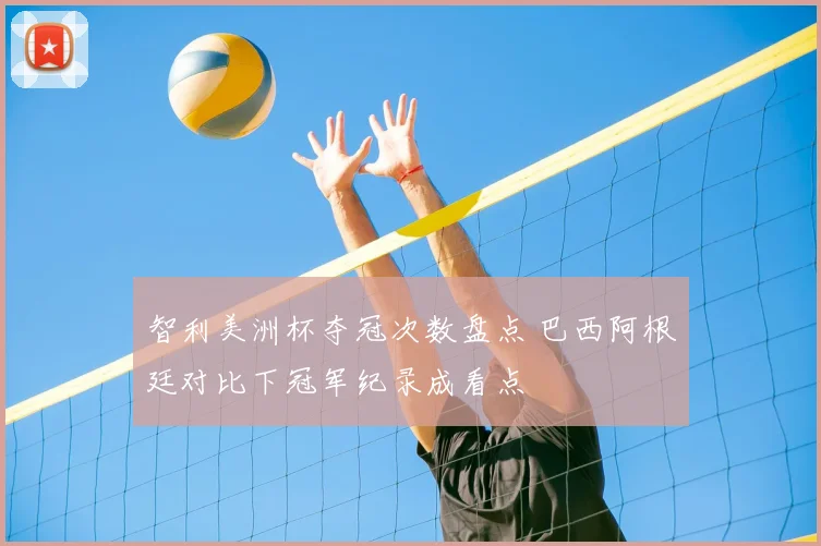 智利美洲杯夺冠次数盘点 巴西阿根廷对比下冠军纪录成看点
